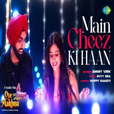 Main Cheez Ki Haan (Oye Makhna) Ammy Virk song