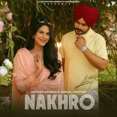 NAKHRO Satkar Sandhu, Gurlej Akhtar song